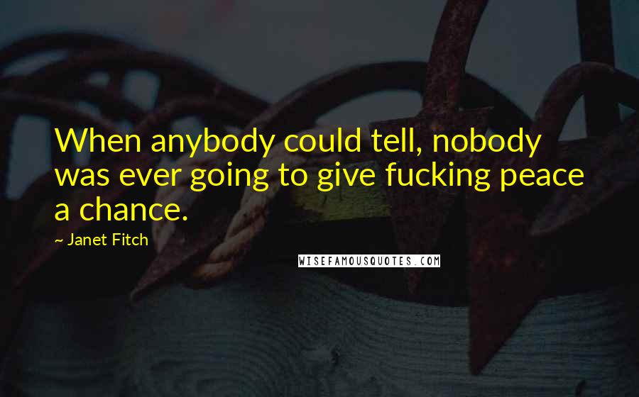 Janet Fitch Quotes: When anybody could tell, nobody was ever going to give fucking peace a chance.