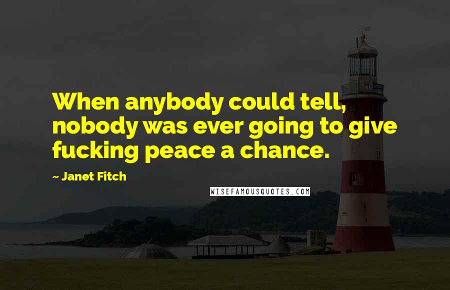 Janet Fitch Quotes: When anybody could tell, nobody was ever going to give fucking peace a chance.