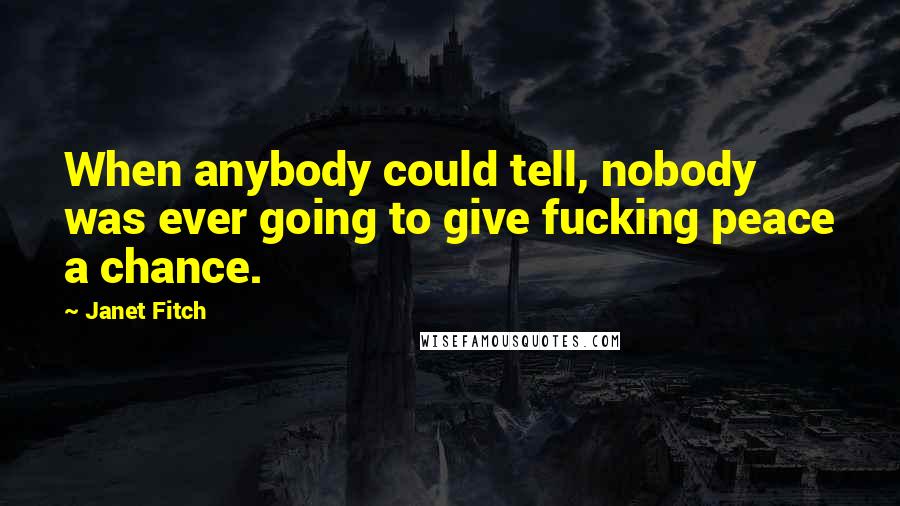 Janet Fitch Quotes: When anybody could tell, nobody was ever going to give fucking peace a chance.