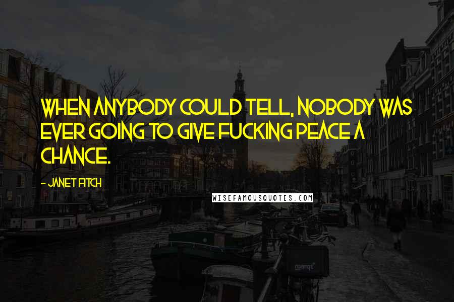Janet Fitch Quotes: When anybody could tell, nobody was ever going to give fucking peace a chance.