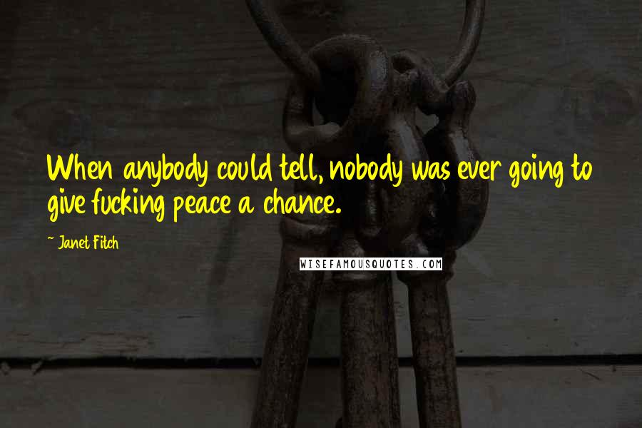 Janet Fitch Quotes: When anybody could tell, nobody was ever going to give fucking peace a chance.