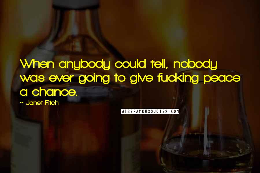 Janet Fitch Quotes: When anybody could tell, nobody was ever going to give fucking peace a chance.