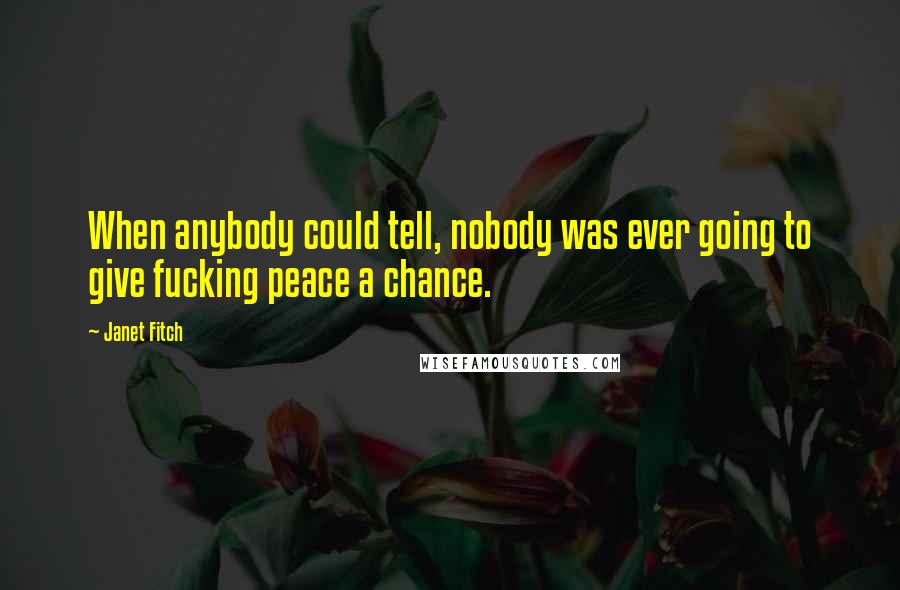 Janet Fitch Quotes: When anybody could tell, nobody was ever going to give fucking peace a chance.
