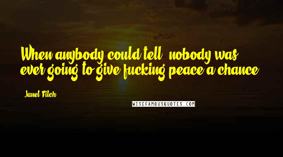 Janet Fitch Quotes: When anybody could tell, nobody was ever going to give fucking peace a chance.