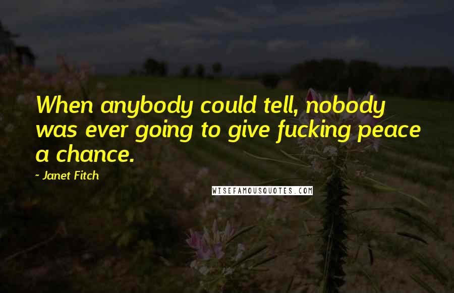 Janet Fitch Quotes: When anybody could tell, nobody was ever going to give fucking peace a chance.