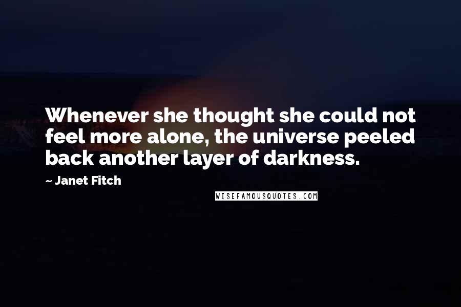 Janet Fitch Quotes: Whenever she thought she could not feel more alone, the universe peeled back another layer of darkness.