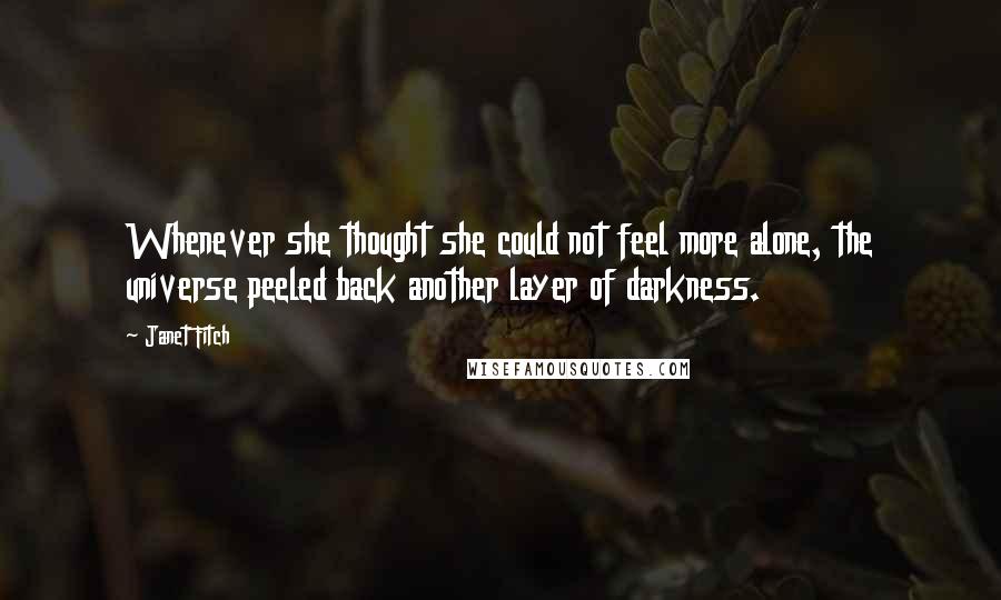 Janet Fitch Quotes: Whenever she thought she could not feel more alone, the universe peeled back another layer of darkness.