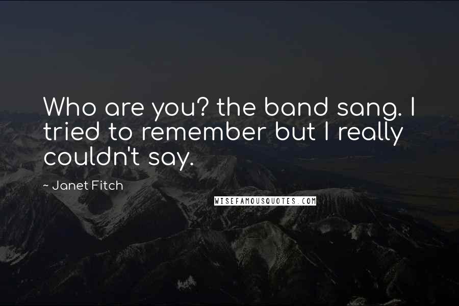 Janet Fitch Quotes: Who are you? the band sang. I tried to remember but I really couldn't say.