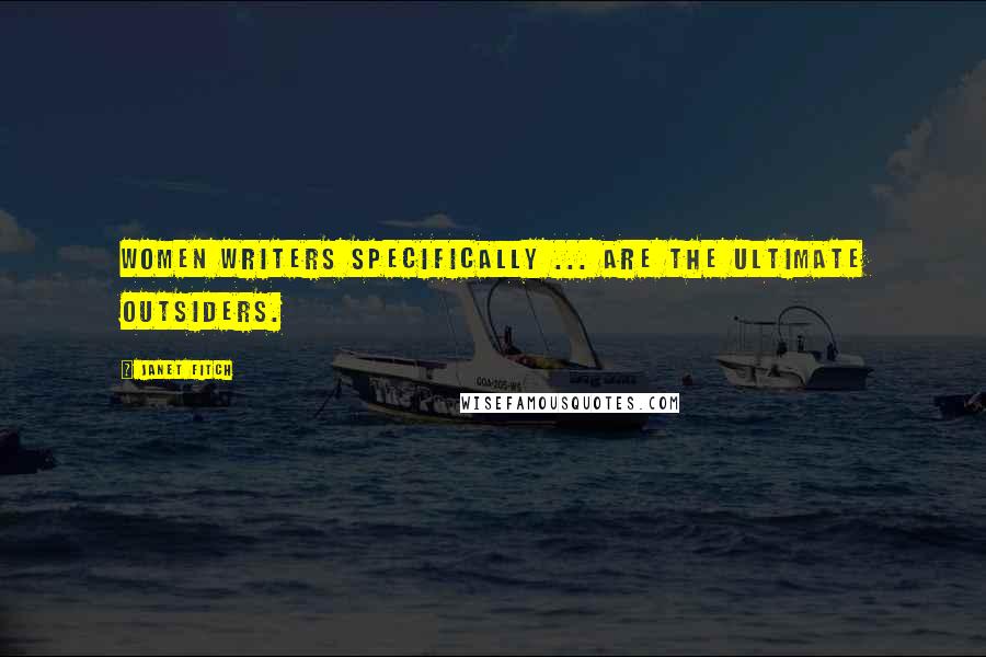 Janet Fitch Quotes: Women writers specifically ... are the ultimate outsiders.