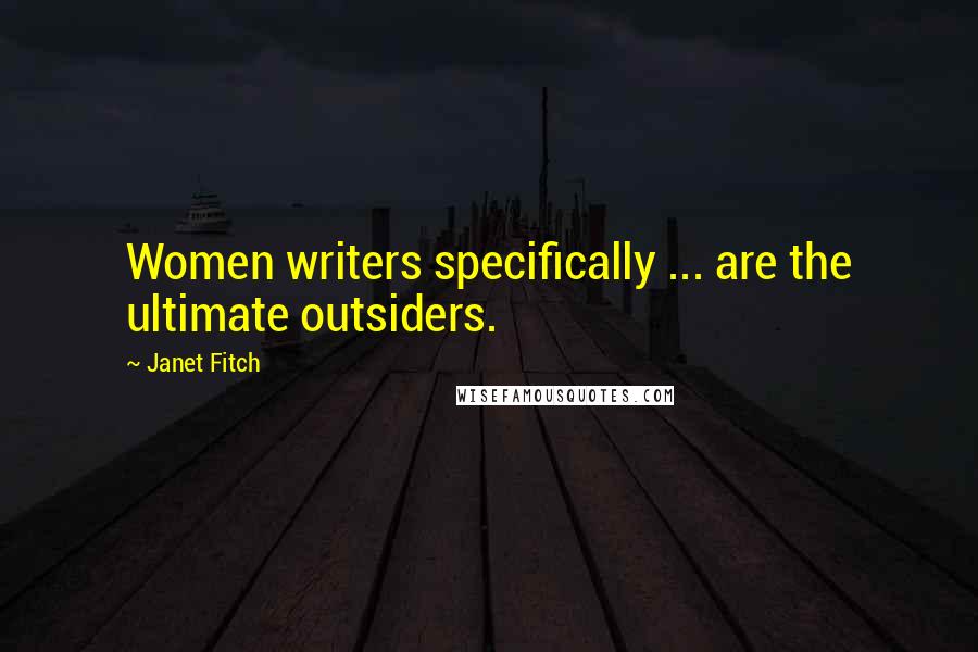 Janet Fitch Quotes: Women writers specifically ... are the ultimate outsiders.
