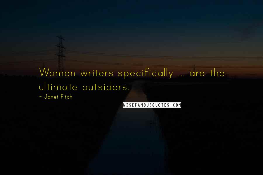 Janet Fitch Quotes: Women writers specifically ... are the ultimate outsiders.