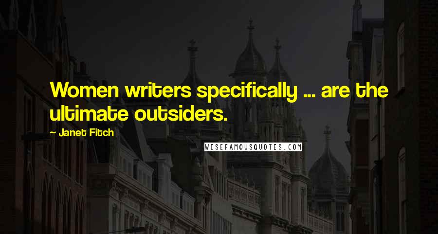 Janet Fitch Quotes: Women writers specifically ... are the ultimate outsiders.