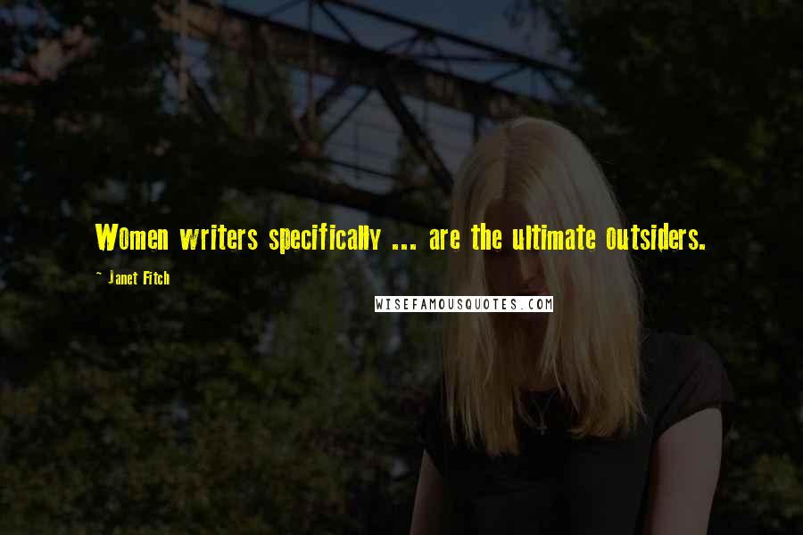 Janet Fitch Quotes: Women writers specifically ... are the ultimate outsiders.