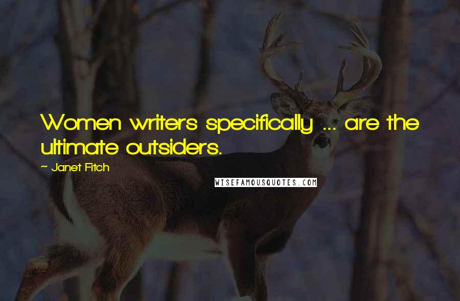 Janet Fitch Quotes: Women writers specifically ... are the ultimate outsiders.