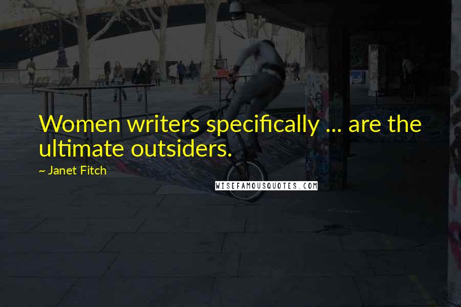 Janet Fitch Quotes: Women writers specifically ... are the ultimate outsiders.
