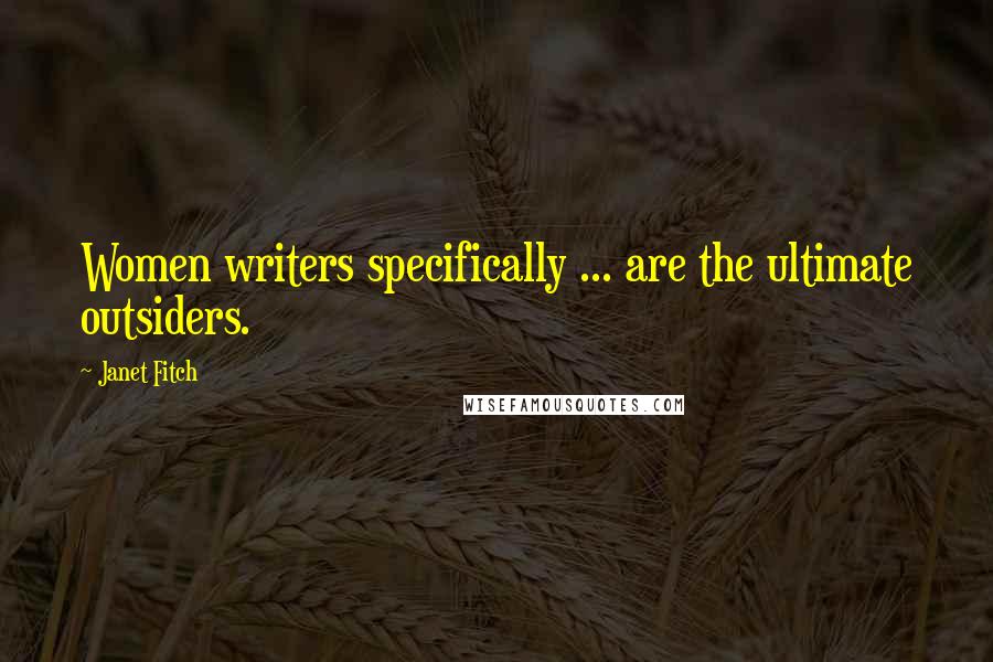 Janet Fitch Quotes: Women writers specifically ... are the ultimate outsiders.