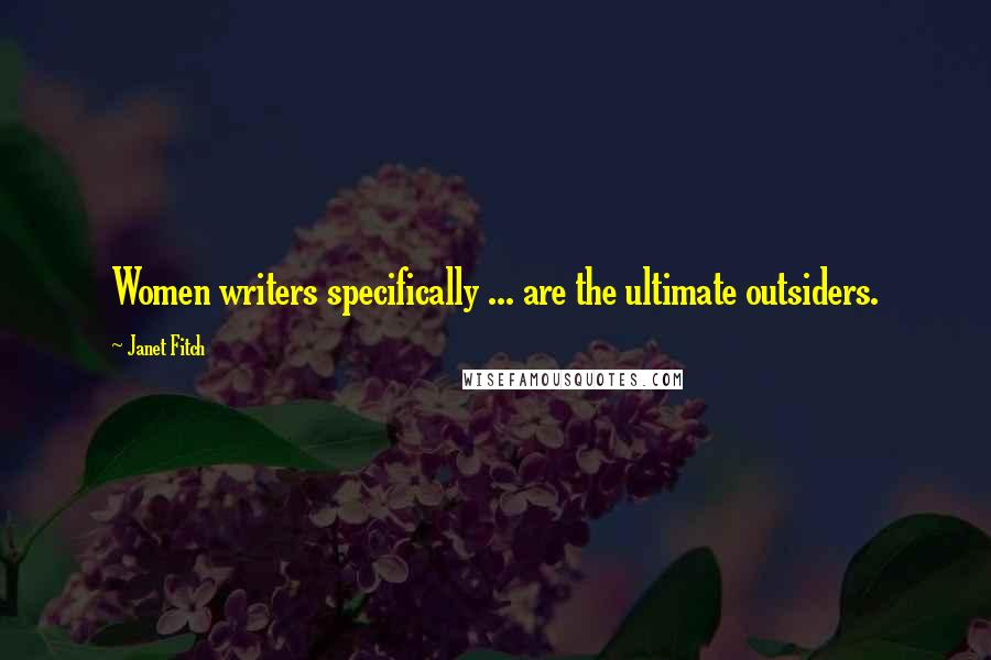 Janet Fitch Quotes: Women writers specifically ... are the ultimate outsiders.