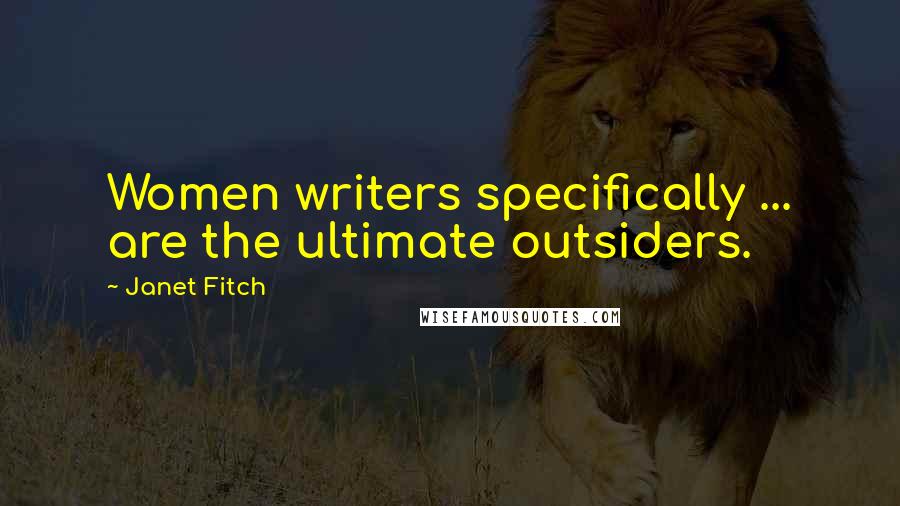 Janet Fitch Quotes: Women writers specifically ... are the ultimate outsiders.
