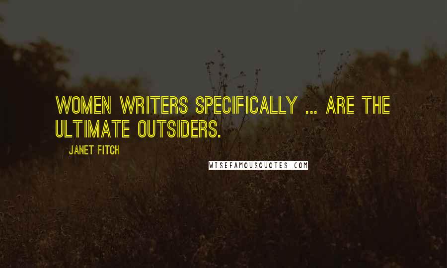 Janet Fitch Quotes: Women writers specifically ... are the ultimate outsiders.