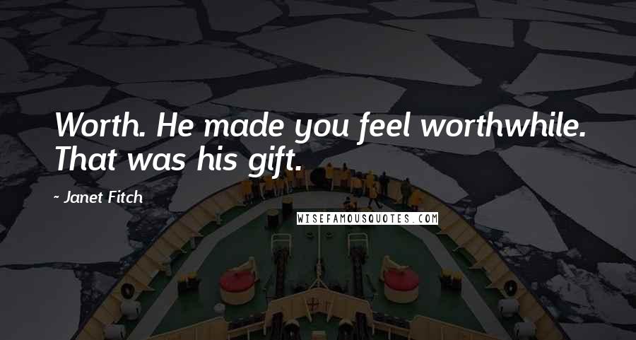 Janet Fitch Quotes: Worth. He made you feel worthwhile. That was his gift.