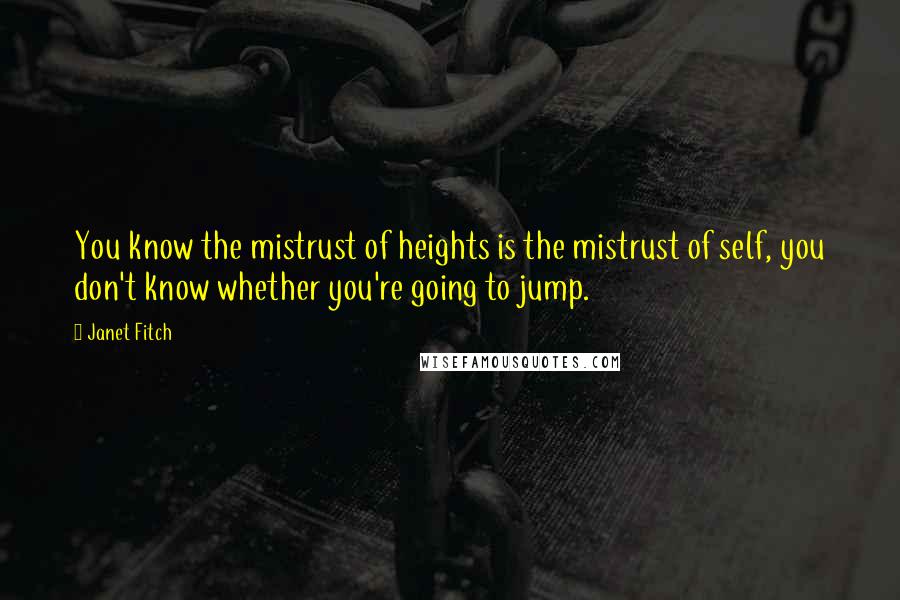 Janet Fitch Quotes: You know the mistrust of heights is the mistrust of self, you don't know whether you're going to jump.