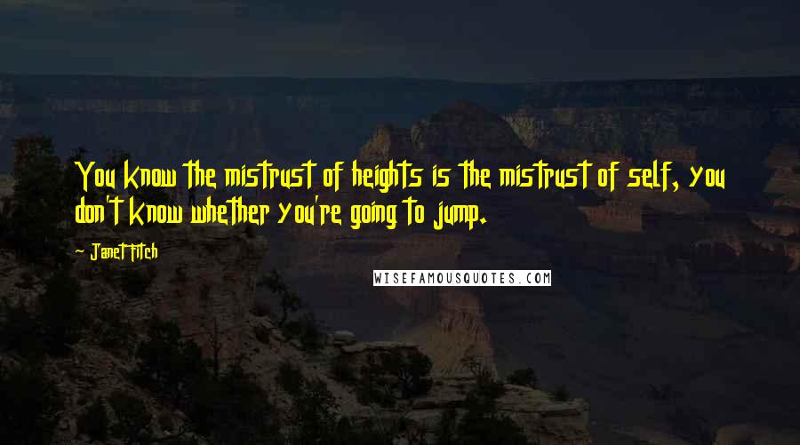 Janet Fitch Quotes: You know the mistrust of heights is the mistrust of self, you don't know whether you're going to jump.