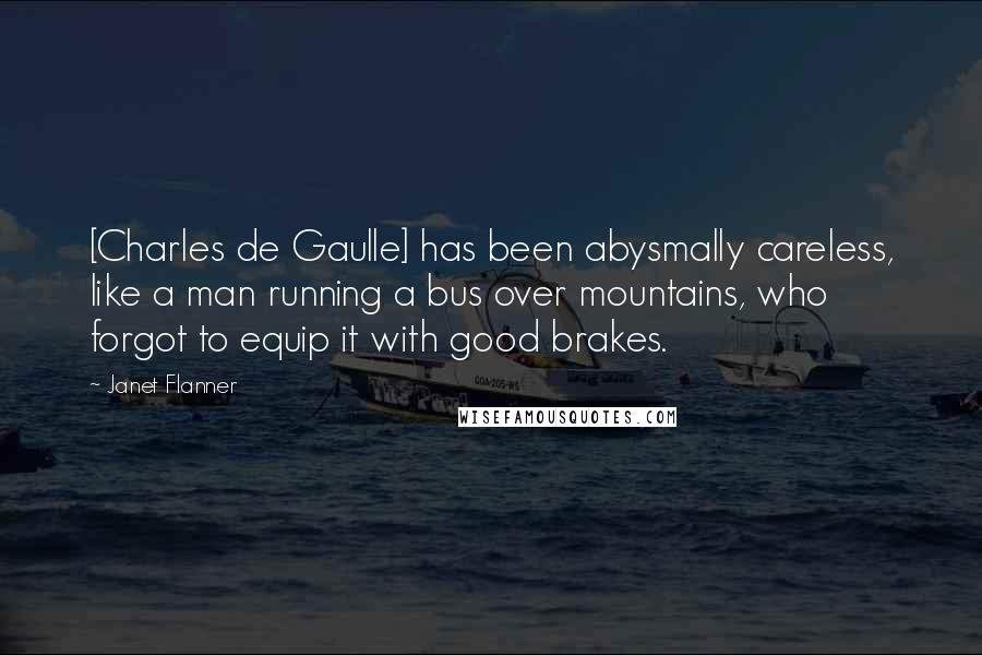 Janet Flanner Quotes: [Charles de Gaulle] has been abysmally careless, like a man running a bus over mountains, who forgot to equip it with good brakes.