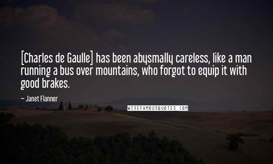 Janet Flanner Quotes: [Charles de Gaulle] has been abysmally careless, like a man running a bus over mountains, who forgot to equip it with good brakes.