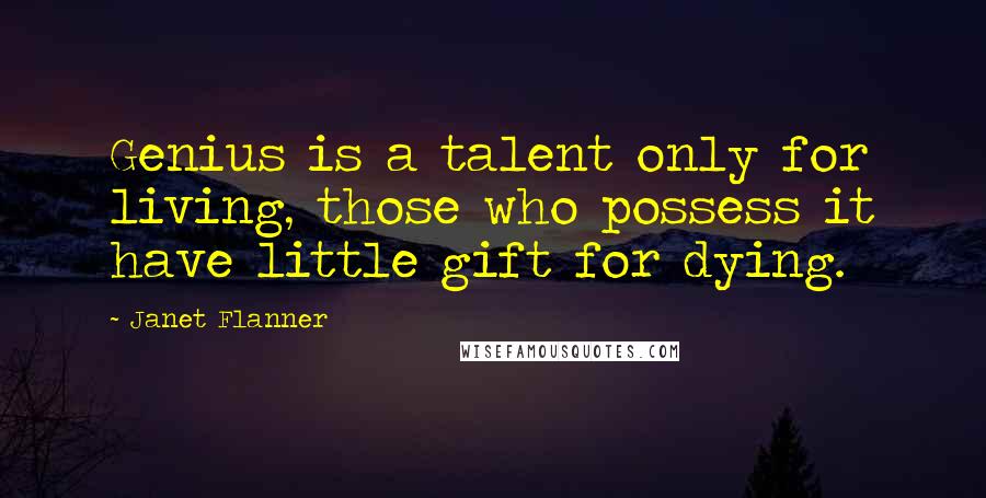 Janet Flanner Quotes: Genius is a talent only for living, those who possess it have little gift for dying.