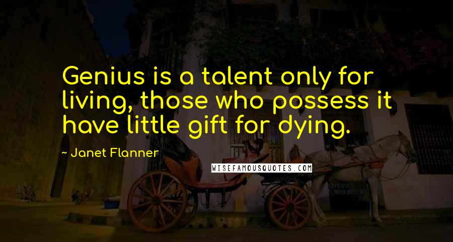 Janet Flanner Quotes: Genius is a talent only for living, those who possess it have little gift for dying.