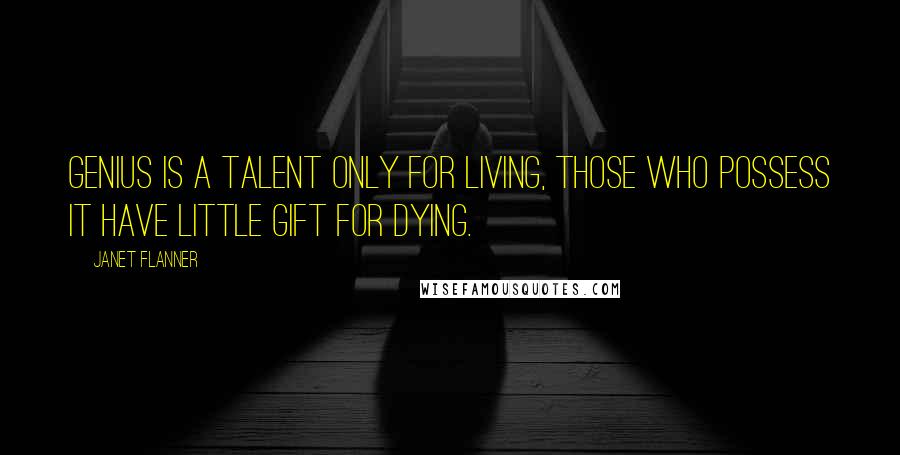 Janet Flanner Quotes: Genius is a talent only for living, those who possess it have little gift for dying.