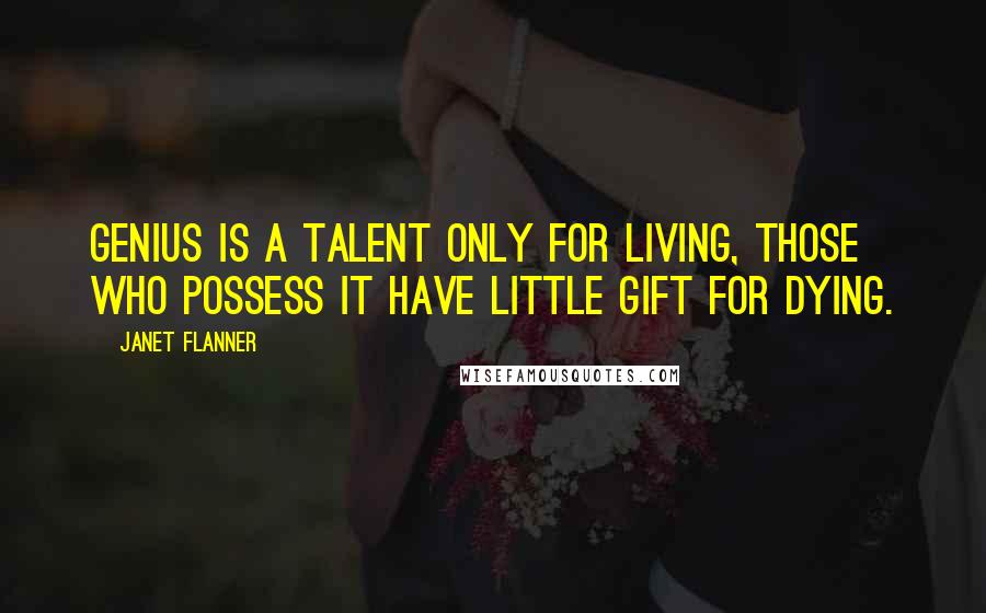 Janet Flanner Quotes: Genius is a talent only for living, those who possess it have little gift for dying.