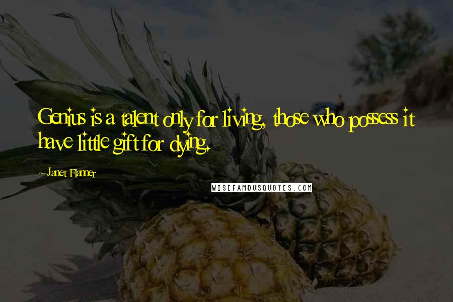 Janet Flanner Quotes: Genius is a talent only for living, those who possess it have little gift for dying.