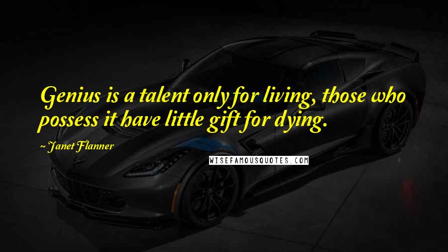 Janet Flanner Quotes: Genius is a talent only for living, those who possess it have little gift for dying.