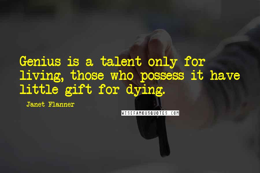 Janet Flanner Quotes: Genius is a talent only for living, those who possess it have little gift for dying.