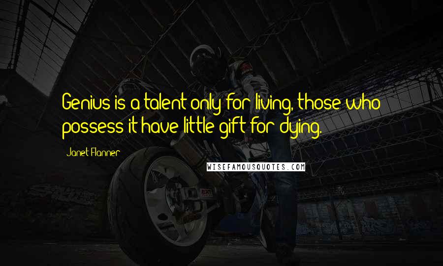 Janet Flanner Quotes: Genius is a talent only for living, those who possess it have little gift for dying.