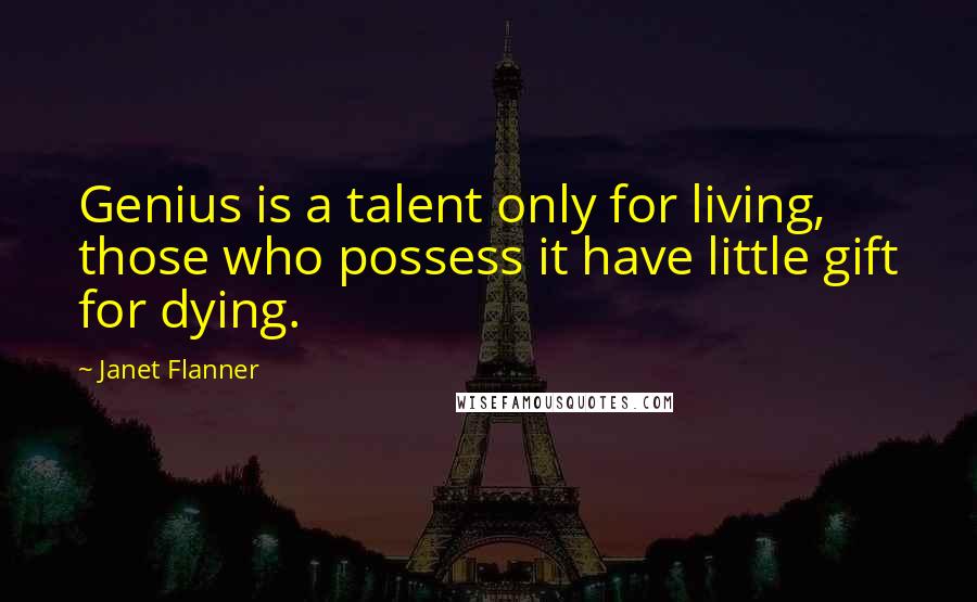 Janet Flanner Quotes: Genius is a talent only for living, those who possess it have little gift for dying.