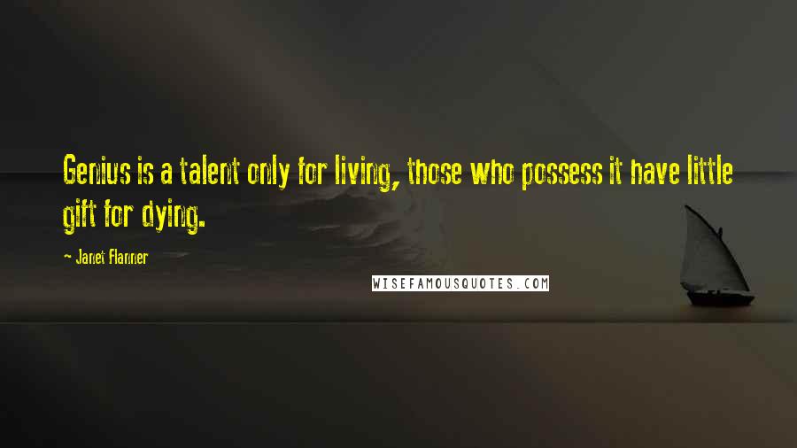 Janet Flanner Quotes: Genius is a talent only for living, those who possess it have little gift for dying.