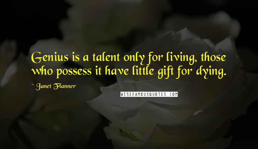 Janet Flanner Quotes: Genius is a talent only for living, those who possess it have little gift for dying.