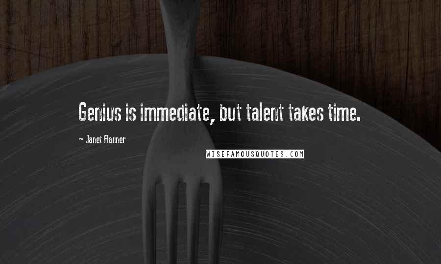 Janet Flanner Quotes: Genius is immediate, but talent takes time.