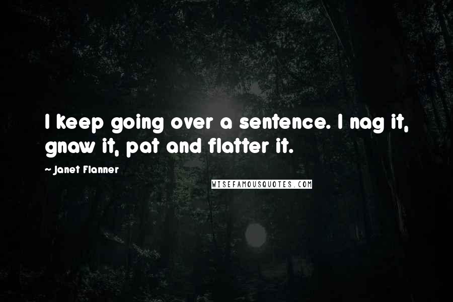 Janet Flanner Quotes: I keep going over a sentence. I nag it, gnaw it, pat and flatter it.