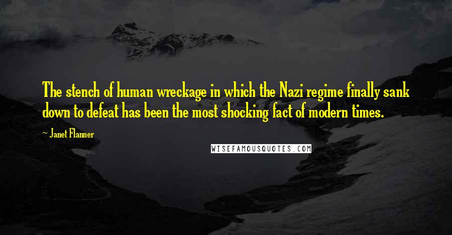 Janet Flanner Quotes: The stench of human wreckage in which the Nazi regime finally sank down to defeat has been the most shocking fact of modern times.