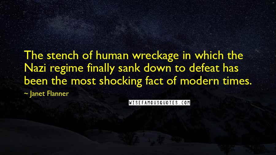 Janet Flanner Quotes: The stench of human wreckage in which the Nazi regime finally sank down to defeat has been the most shocking fact of modern times.