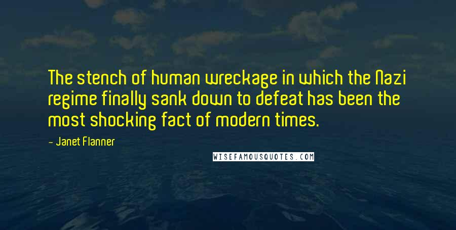 Janet Flanner Quotes: The stench of human wreckage in which the Nazi regime finally sank down to defeat has been the most shocking fact of modern times.