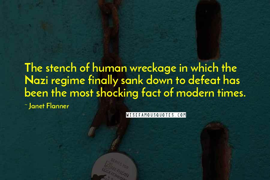 Janet Flanner Quotes: The stench of human wreckage in which the Nazi regime finally sank down to defeat has been the most shocking fact of modern times.