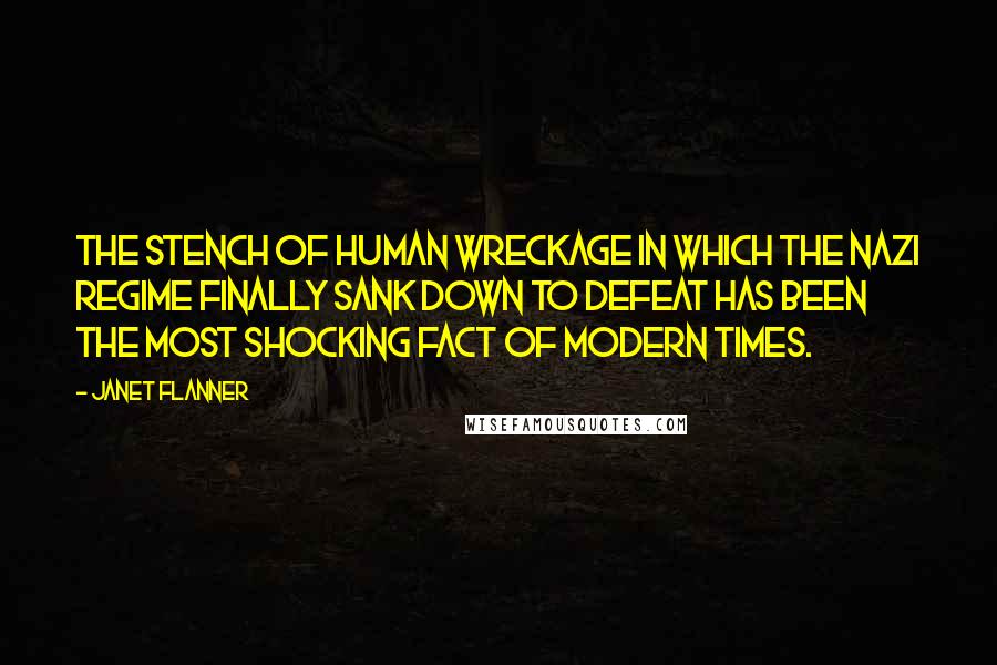 Janet Flanner Quotes: The stench of human wreckage in which the Nazi regime finally sank down to defeat has been the most shocking fact of modern times.