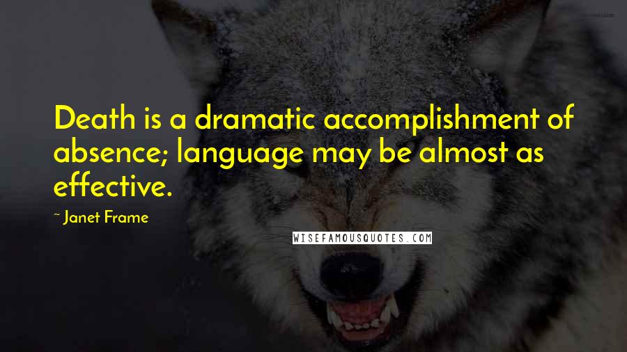 Janet Frame Quotes: Death is a dramatic accomplishment of absence; language may be almost as effective.