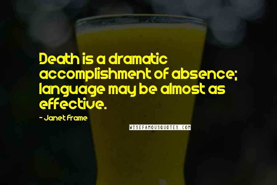 Janet Frame Quotes: Death is a dramatic accomplishment of absence; language may be almost as effective.