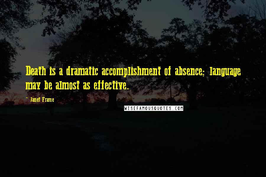 Janet Frame Quotes: Death is a dramatic accomplishment of absence; language may be almost as effective.
