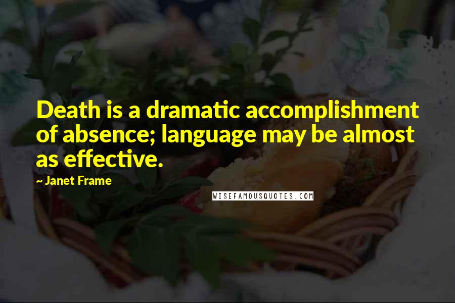 Janet Frame Quotes: Death is a dramatic accomplishment of absence; language may be almost as effective.